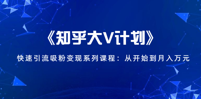 《知乎大V计划》快速引流吸粉变现系列课程：从0开始到月入万元-高清美女套图，你想要的都有。