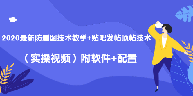 2020最新防删图技术教学+贴吧发帖顶帖技术（实操视频）附软件+配置-高清美女套图，你想要的都有。