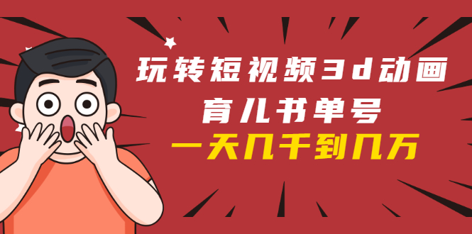 玩转短视频3D动画育儿书单号：实战操作一天几千，好的时候一天几万收益-高清美女套图，你想要的都有。