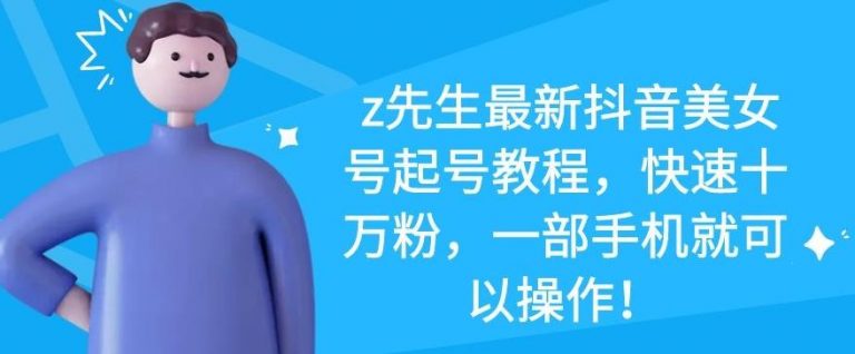 z先生最新抖音美女号起号教程，快速十万粉，一部手机就可以操作-高清美女套图，你想要的都有。