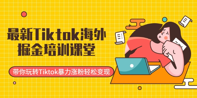 最新Tiktok海外掘金培训课堂：带你玩转Tiktok暴力涨粉轻松变现-高清美女套图，你想要的都有。