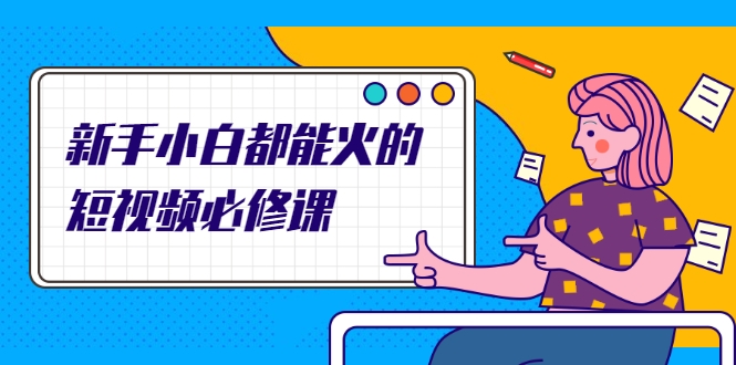 新手小白都能火的短视频必修课，教你三天就能上热门的短视频IP技术-高清美女套图，你想要的都有。