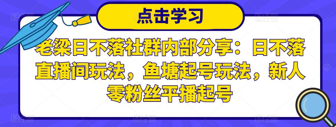 老梁日不落社群内部分享：日不落直播间玩法，鱼塘起号玩法，新人零粉丝平播起号-高清美女套图，你想要的都有。