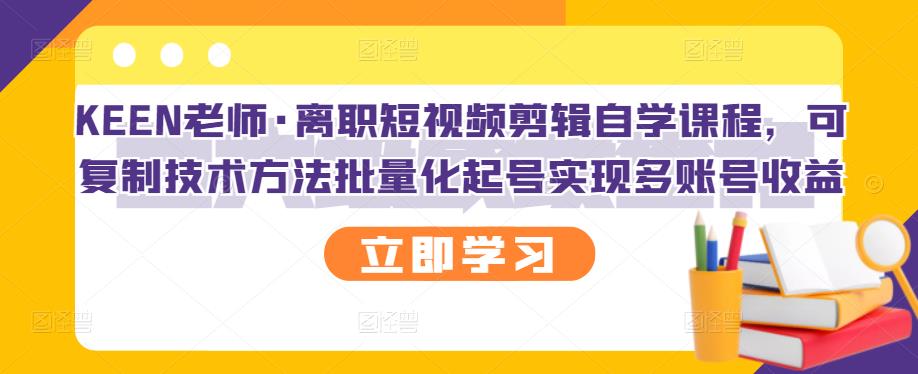 KEEN老师·离职短视频剪辑自学课程，可复制技术方法批量化起号实现多账号收益-高清美女套图，你想要的都有。