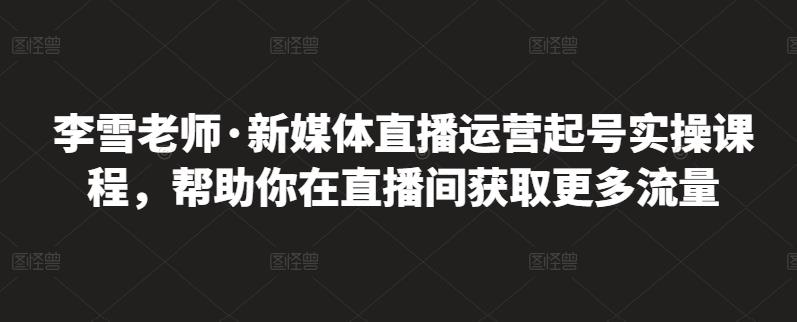 李雪老师·新媒体直播运营起号实操课程，帮助你在直播间获取更多流量-高清美女套图，你想要的都有。