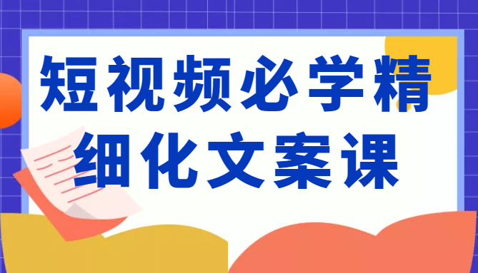 短视频必学精细化文案课，提升你的内容创作能力、升级迭代能力和变现力（价值333元）-高清美女套图，你想要的都有。