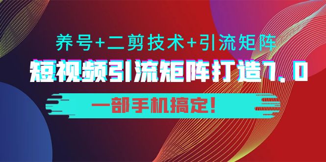 短视频引流矩阵打造7.0，养号+二剪技术+引流矩阵 一部手机搞定！-高清美女套图，你想要的都有。