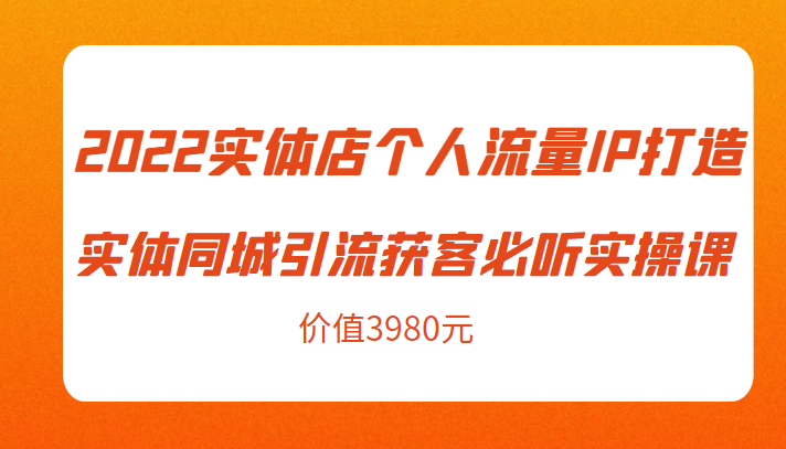 2022实体店个人流量IP打造实体同城引流获客必听实操课，61节完整版（价值3980元）-高清美女套图，你想要的都有。
