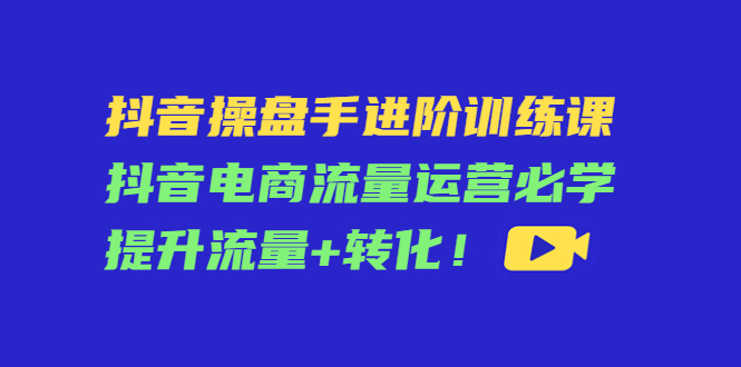 抖音操盘手进阶训练课：抖音电商流量运营必学，提升流量+转化-高清美女套图，你想要的都有。