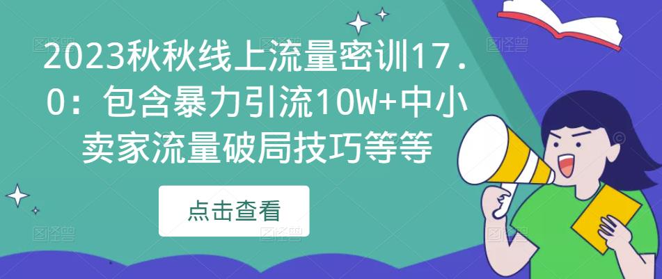 2023秋秋线上流量密训17.0：包含暴力引流10W+中小卖家流量破局技巧等等-高清美女套图，你想要的都有。