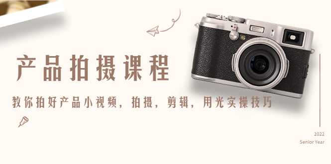 产品拍摄课程，教你拍好产品小视频，拍摄，剪辑，用光实操技巧-高清美女套图，你想要的都有。