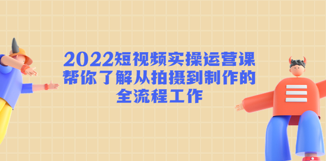 2022短视频实操运营课：帮你了解从拍摄到制作的全流程工作-高清美女套图，你想要的都有。