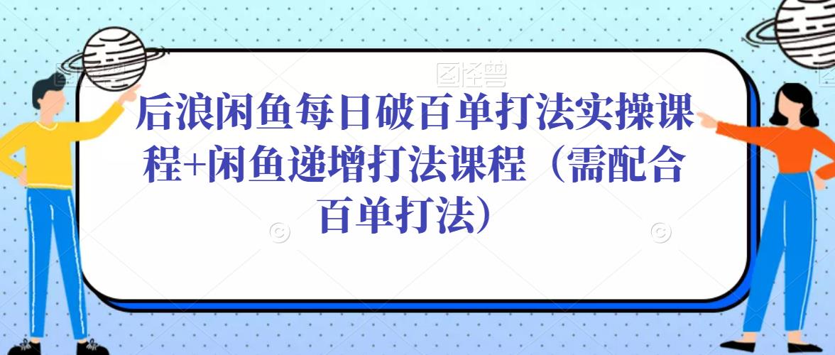 后浪闲鱼每日破百单打法实操课程+闲鱼递增打法课程（需配合百单打法）-高清美女套图，你想要的都有。