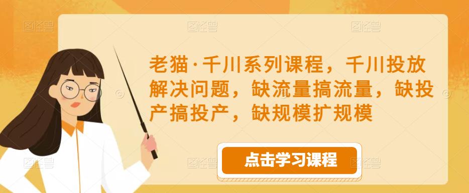 老猫·千川系列课程，千川投放解决问题，缺流量搞流量，缺投产搞投产，缺规模扩规模-高清美女套图，你想要的都有。