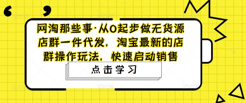 网淘那些事·从0起步做无货源店群一件代发，淘宝最新的店群操作玩法，快速启动销售-高清美女套图，你想要的都有。