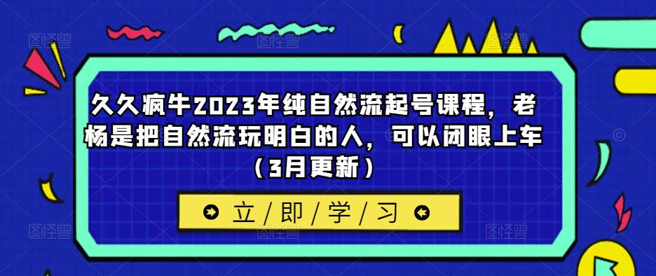 久久疯牛2023年纯自然流起号课程，老杨是把自然流玩明白的人，可以闭眼上车（3月更新）-高清美女套图，你想要的都有。