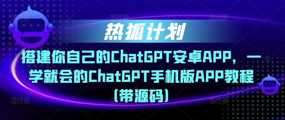 热狐计划·搭建你自己的ChatGPT安卓APP，一学就会的ChatGPT手机版APP教程（带源码）-高清美女套图，你想要的都有。