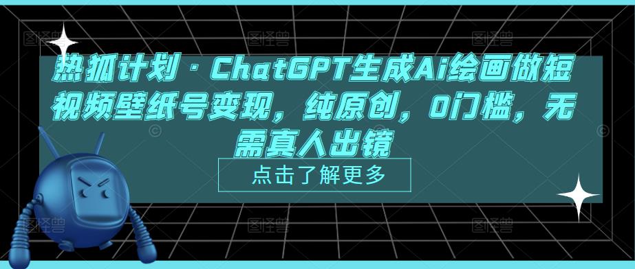 热狐计划·ChatGPT生成Ai绘画做短视频壁纸号变现，纯原创，0门槛，无需真人出镜-高清美女套图，你想要的都有。