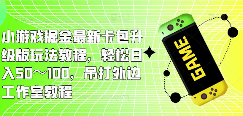 小游戏掘金最新卡包升级版玩法教程，轻松日入50～100，吊打外边工作室教程-高清美女套图，你想要的都有。
