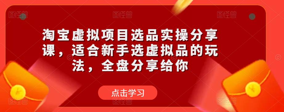 淘宝虚拟项目选品实操分享课，适合新手选虚拟品的玩法，全盘分享给你-高清美女套图，你想要的都有。