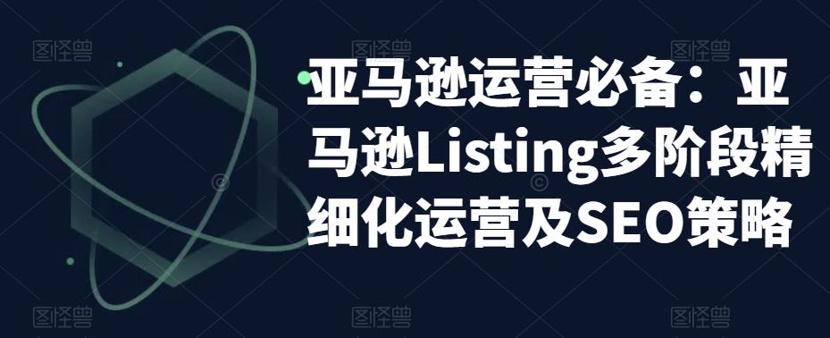 亚马逊运营必备：亚马逊Listing多阶段精细化运营及SEO策略-高清美女套图，你想要的都有。