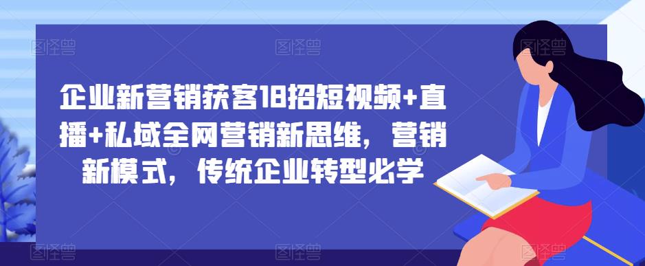 企业新营销获客18招短视频+直播+私域全网营销新思维，营销新模式，传统企业转型必学-高清美女套图，你想要的都有。