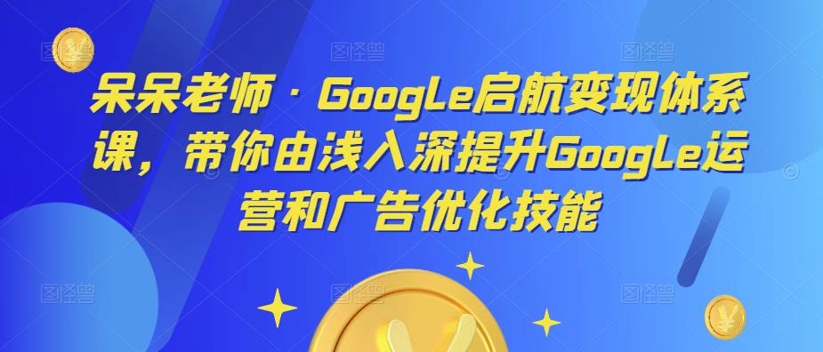 呆呆老师·Google启航变现体系课,带你由浅入深提升Google运营和广告优化技能-高清美女套图,你想要的都有。