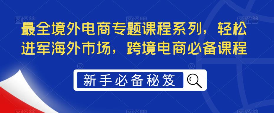 最全境外电商专题课程系列，轻松进军海外市场，跨境电商必备课程-高清美女套图，你想要的都有。