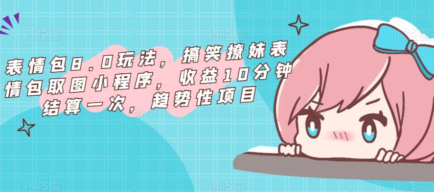 表情包8.0玩法，搞笑撩妹表情包取图小程序，收益10分钟结算一次，趋势性项目-高清美女套图，你想要的都有。