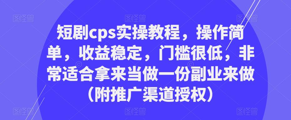 短剧cps实操教程，操作简单，收益稳定，门槛很低，非常适合拿来当做一份副业来做（附推广渠道授权）-高清美女套图，你想要的都有。