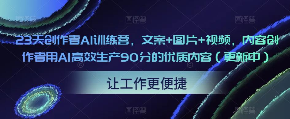 23天创作者AI训练营，文案+图片+视频，内容创作者用AI高效生产90分的优质内容（更新中）-高清美女套图，你想要的都有。
