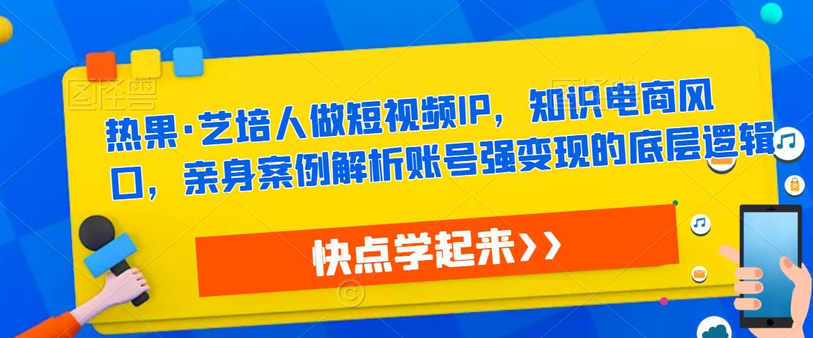 热果·艺培人做短视频IP，知识电商风口，亲身案例解析账号强变现的底层逻辑-高清美女套图，你想要的都有。
