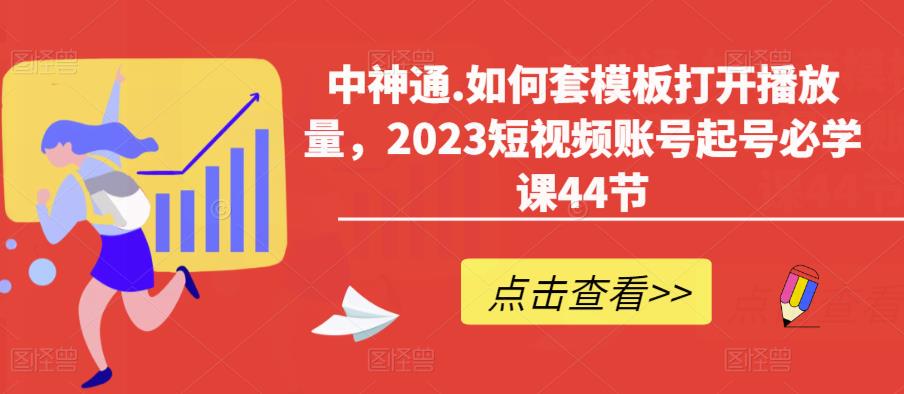 中神通.如何套模板打开播放量，2023短视频账号起号必学课44节（送钩子模板和文档资料）-高清美女套图，你想要的都有。