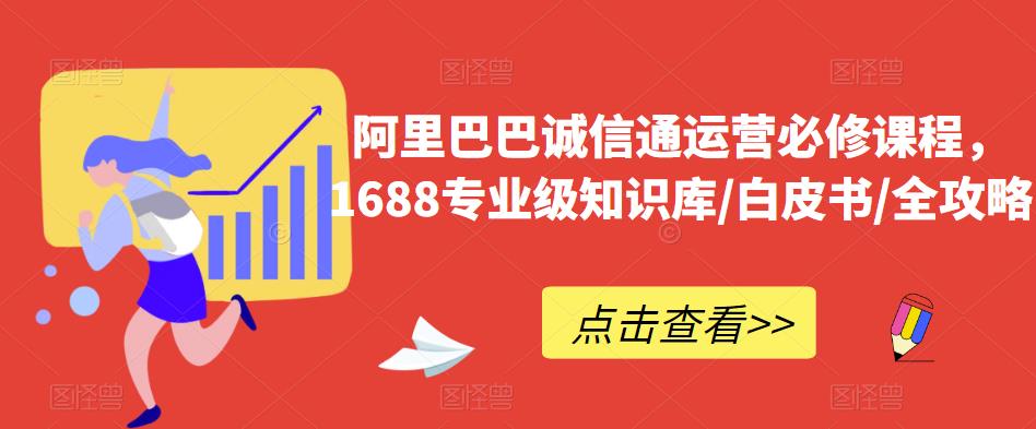阿里巴巴诚信通运营必修课程，​1688专业级知识库/白皮书/全攻略-高清美女套图，你想要的都有。