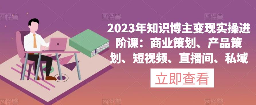 2023年知识博主变现实操进阶课：商业策划、产品策划、短视频、直播间、私域-高清美女套图，你想要的都有。