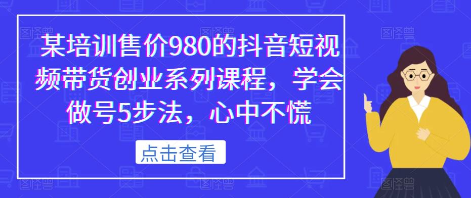 某培训售价980的抖音短视频带货创业系列课程，学会做号5步法，心中不慌-高清美女套图，你想要的都有。