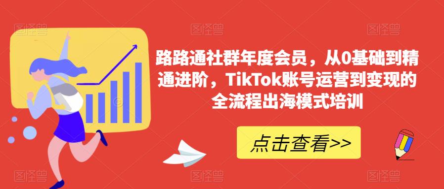 路路通社群年度会员,从0基础到精通进阶,TikTok账号运营到变现的全流程出海模式培训-高清美女套图,你想要的都有。