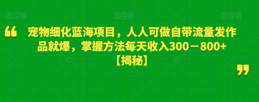 宠物细化蓝海项目，人人可做自带流量发作品就爆，掌握方法每天收入300－800+【揭秘】-高清美女套图，你想要的都有。