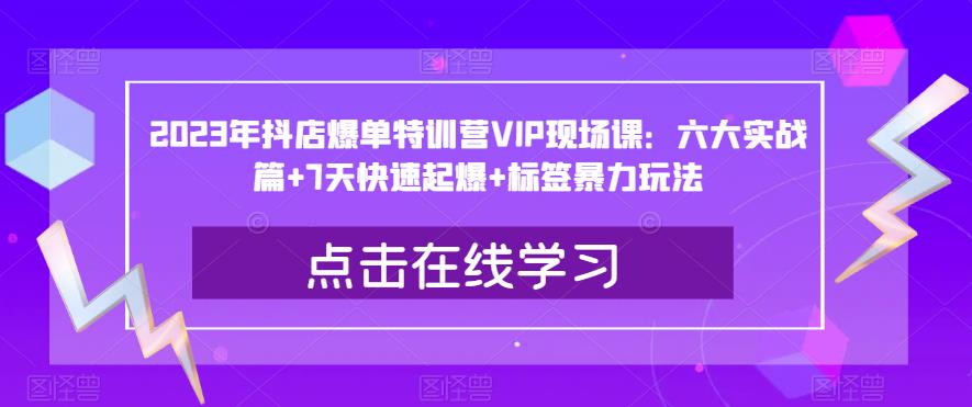 2023年抖店爆单特训营VIP现场课：六大实战篇+7天快速起爆+标签暴力玩法-高清美女套图，你想要的都有。