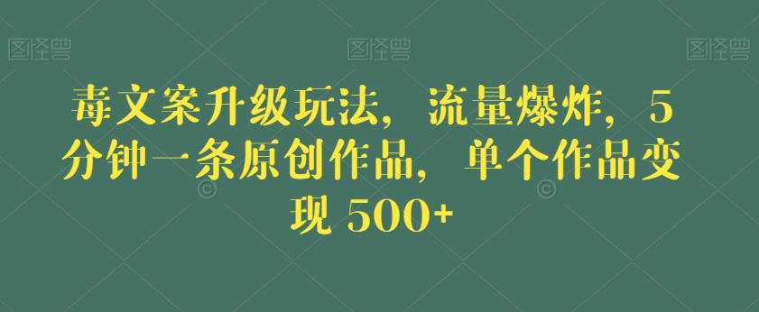 毒文案升级玩法，流量爆炸，5分钟一条原创作品，单个作品变现500+【揭秘】-高清美女套图，你想要的都有。