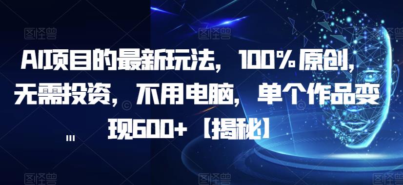 AI项目的最新玩法，100%原创，无需投资，不用电脑，单个作品变现600+【揭秘】-高清美女套图，你想要的都有。