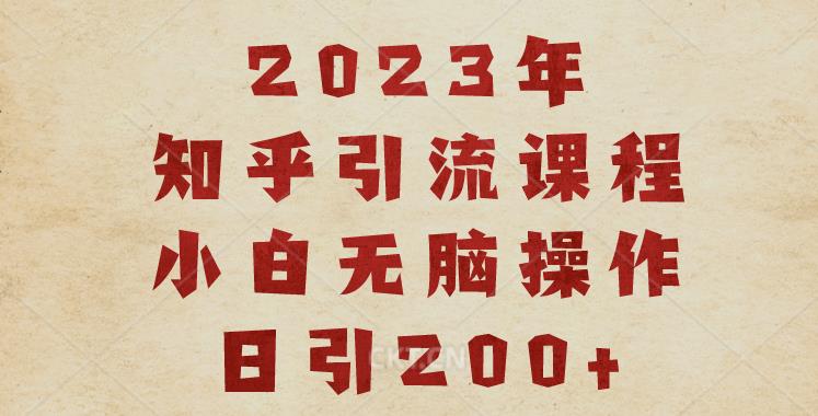 2023知乎引流课程，小白无脑操作日引200+【揭秘】-高清美女套图，你想要的都有。