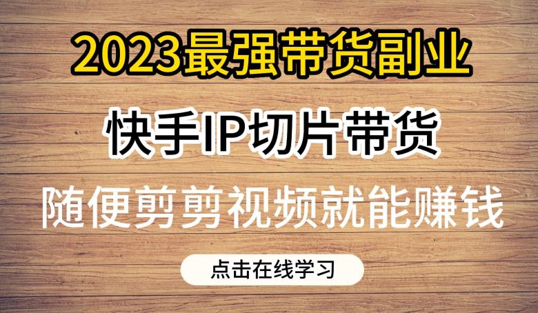 2023最强带货副业快手IP切片带货，门槛低，0粉丝也可以进行，随便剪剪视频就能赚钱-高清美女套图，你想要的都有。