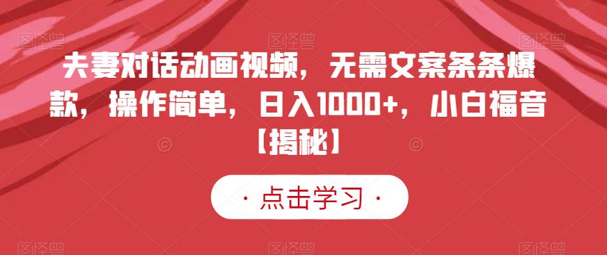 夫妻对话动画视频，无需文案条条爆款，操作简单，日入1000+，小白福音【揭秘】-高清美女套图，你想要的都有。