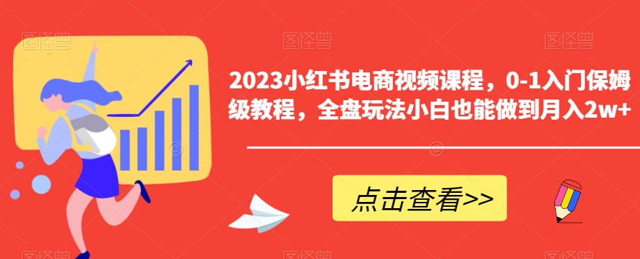 2023小红书电商视频课程，0-1入门保姆级教程，全盘玩法小白也能做到月入2w+-高清美女套图，你想要的都有。