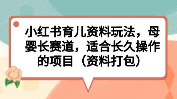 小红书育儿资料玩法，母婴长赛道，适合长久操作的项目（资料打包）【揭秘】-高清美女套图，你想要的都有。