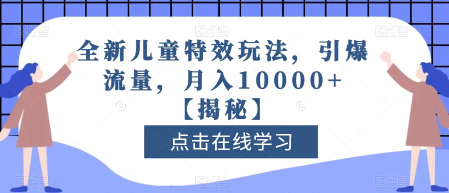 全新儿童特效玩法，引爆流量，月入10000+【揭秘】-高清美女套图，你想要的都有。