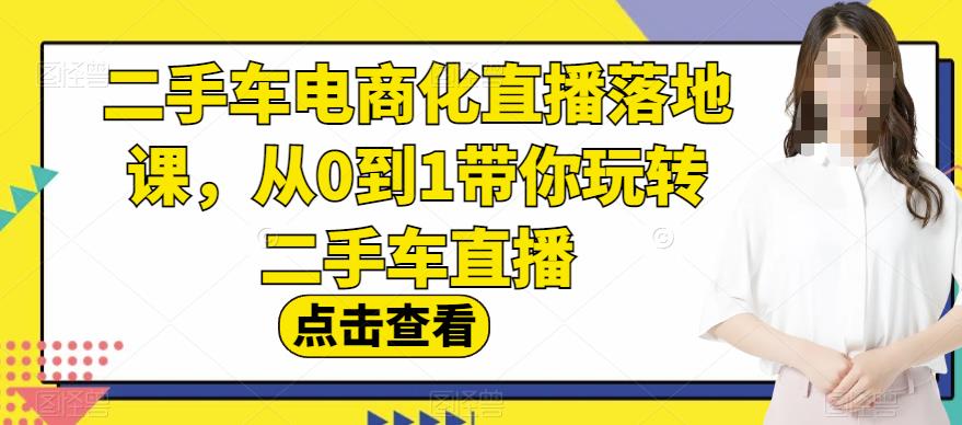 二手车电商化直播落地课，从0到1带你玩转二手车直播-高清美女套图，你想要的都有。