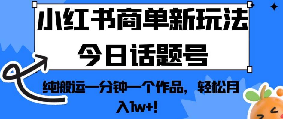 小红书商单新玩法今日话题号，纯搬运一分钟一个作品，轻松月入1w+！【揭秘】-高清美女套图，你想要的都有。