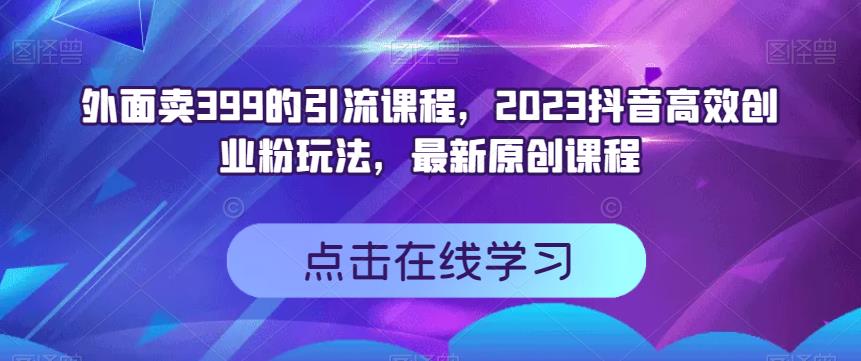 外面卖399的引流课程，2023抖音高效创业粉玩法，最新原创课程-高清美女套图，你想要的都有。